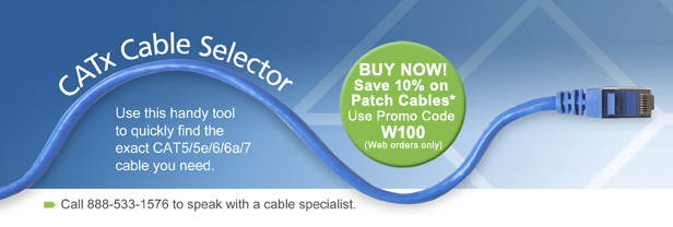 CATx Cable Selector. BUY NOW! Save 10% on Patch Cables.* Use Promo Code W100 (Web orders only). Use this handy tool to quickly find the exact CAT5/5e/6/6e/7 cable you need. Call 888-533-1576 to speak with a cable specialist.